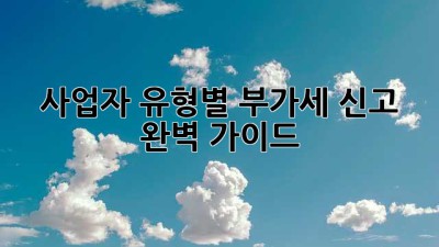 사업자 유형별 부가세 신고, 완벽 가이드