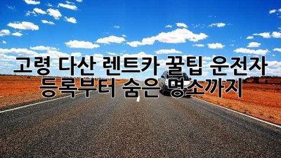 고령 다산 렌트카 꿀팁🍯: 운전자 등록부터 숨은 명소까지!